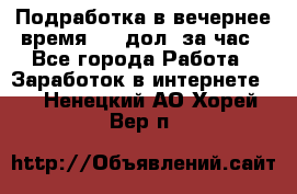 Подработка в вечернее время. 10 дол. за час - Все города Работа » Заработок в интернете   . Ненецкий АО,Хорей-Вер п.